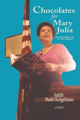 Chocolates for Mary Julia: Black Woman Blazes Trails as a Career Diplomat by Mudd-Krijgelmans, Judith