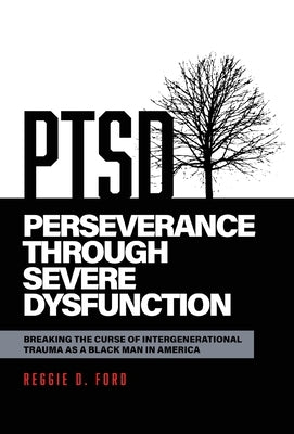 Perseverance Through Severe Dysfunction: Breaking the Curse of Intergenerational Trauma as a Black Man in America by Ford, Reggie D.