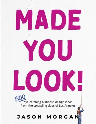 Made You Look!: 500 Eye-Catching Billboard Design Ideas from the Skies of Los Angeles by Morgan, Jason