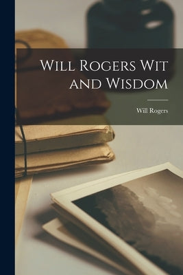 Will Rogers Wit and Wisdom by Rogers, Will 1879-1935