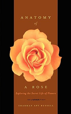 Anatomy of a Rose: Exploring the Secret Life of Flowers by Russell, Sharman Apt