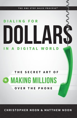 Dialing for Dollars in a Digital World: The Secret Art of Making Millions Over the Phone by Christopher Noon