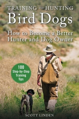 Training and Hunting Bird Dogs: How to Become a Better Hunter and Dog Owner by Linden, Scott