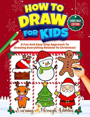 How To Draw For Kids - Christmas Edition: A Fun And Easy Step By Step Approach To Drawing Everything Related To Christmas! by Gibbs, Charlotte