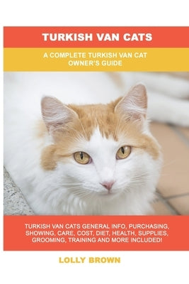 Turkish Van Cats: A Complete Turkish Van Cat Owner's Guide by Brown, Lolly