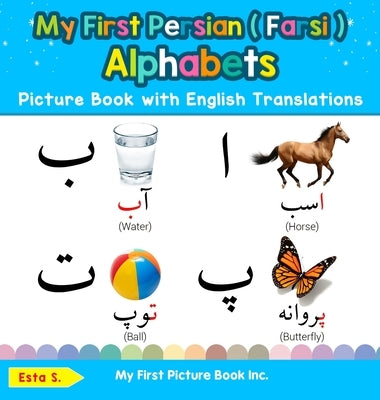 My First Persian ( Farsi ) Alphabets Picture Book with English Translations: Bilingual Early Learning & Easy Teaching Persian ( Farsi ) Books for Kids by S, Esta