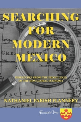 Searching For Modern Mexico: Dispatches from the Front Lines of the New Global Economy by Flannery, Nathaniel Parish