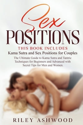 Sex Positions: This Book Includes: Kama Sutra and Sex Positions for Couples. The Ultimate Guide to Kama Sutra and Tantric Techniques by Ashwood, Riley