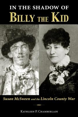 In the Shadow of Billy the Kid: Susan McSween and the Lincoln County War by Chamberlain, Kathleen P.