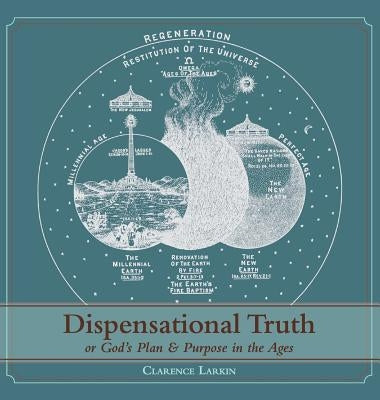 Dispensational Truth [with Full Size Illustrations], or God's Plan and Purpose in the Ages by Larkin, Clarence