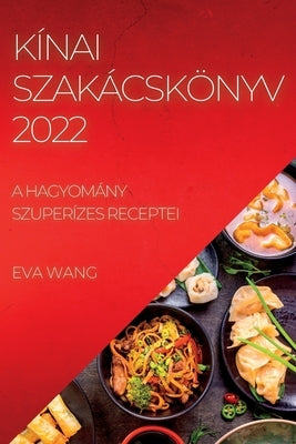 Kínai Szakácskönyv 2022: A Hagyomány Szuperízes Receptei by Wang, Eva