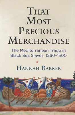 That Most Precious Merchandise: The Mediterranean Trade in Black Sea Slaves, 1260-1500 by Barker, Hannah