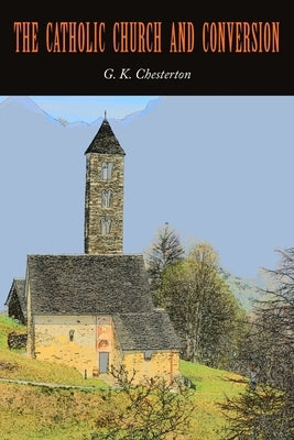 The Catholic Church and Conversion by Chesterton, G. K.