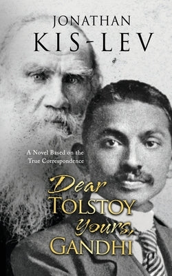 Dear Tolstoy, Yours Gandhi: A Novel Based on the True Correspondence by Kis-Lev, Jonathan