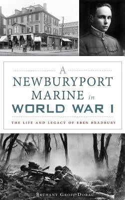 A Newburyport Marine in World War I: The Life and Legacy of Eben Bradbury by Dorau, Bethany Groff