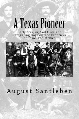 A Texas Pioneer: Early Staging And Overland Freighting Days on The Frontiers of Texas and Mexico by Affleck, I. D.