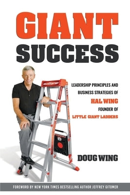 Giant Sucess: Leadership and Business Strategies of Hal Wing Founder of Little Giant Ladders by Wing, Doug
