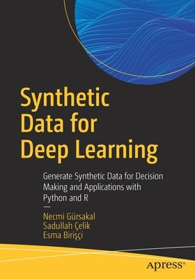 Synthetic Data for Deep Learning: Generate Synthetic Data for Decision Making and Applications with Python and R by G&#252;rsakal, Necmi