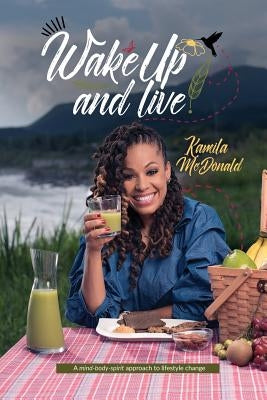 Wake Up and Live: A mind-body-spirit approach to lifestyle change by McDonald, Kamila Ann