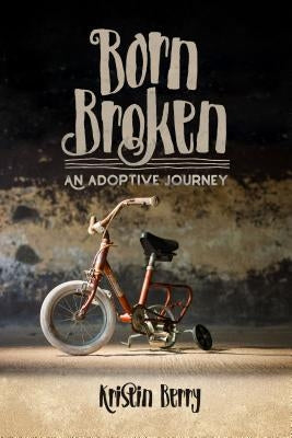 Born Broken: An Adoptive Journey by Berry, Kristin