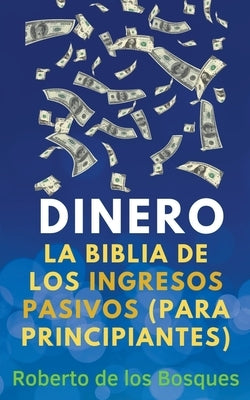 Dinero La Biblia de los Ingresos Pasivos (Para Principiantes) by Bosques, Roberto de Los