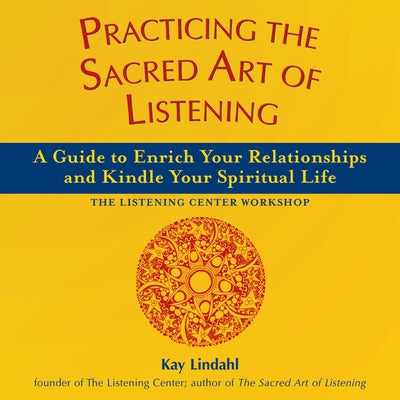 Practicing the Sacred Art of Listening: A Guide to Enrich Your Relationships and Kindle Your Spiritual Life by Lindahl, Kay