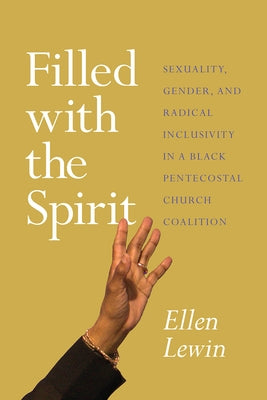 Filled with the Spirit: Sexuality, Gender, and Radical Inclusivity in a Black Pentecostal Church Coalition by Lewin, Ellen