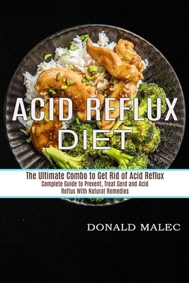 Acid Reflux Diet: Complete Guide to Prevent, Treat Gerd and Acid Reflux With Natural Remedies (The Ultimate Combo to Get Rid of Acid Ref by Malec, Donald