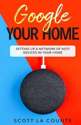 Google Your Home: Setting Up a Network of Nest Devices In Your Home by La Counte, Scott