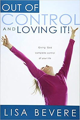 Out of Control and Loving It: Giving God Complete Control of Your Life by Bevere, Lisa