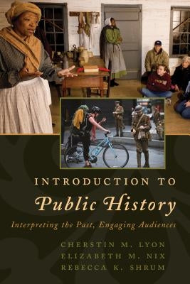 Introduction to Public History: Interpreting the Past, Engaging Audiences by Lyon, Cherstin M.