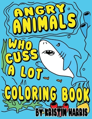 Angry Animals Who Cuss A Lot Coloring Book: Funny Adult Coloring Book With Swear Words & Cute Critters for Men or Women for Relaxation And Stress Reli by Harris, Kristin