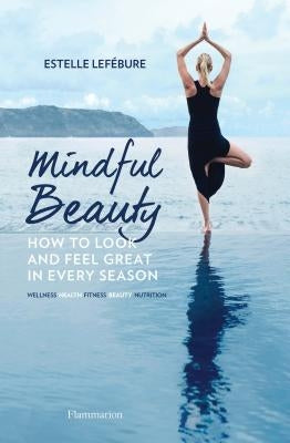 Mindful Beauty: How to Look and Feel Great in Every Season by Lef&#233;bure, Estelle