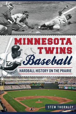 Minnesota Twins Baseball: Hardball History on the Prairie by Thornley, Stew