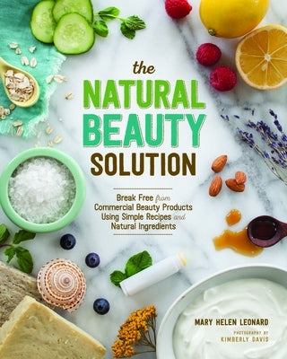 The Natural Beauty Solution: Break Free from Commerical Beauty Products Using Simple Recipes and Natural Ingredients by Leonard, Mary Helen