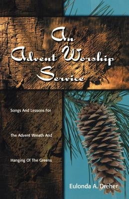 An Advent Worship Service: Songs and Lessons for the Advent Wreath and Hanging of the Greens by Dreher, Eulonda a.