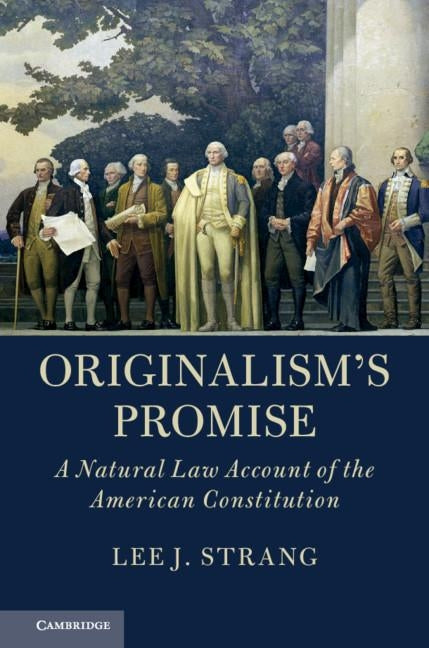 Originalism's Promise: A Natural Law Account of the American Constitution by Strang, Lee J.