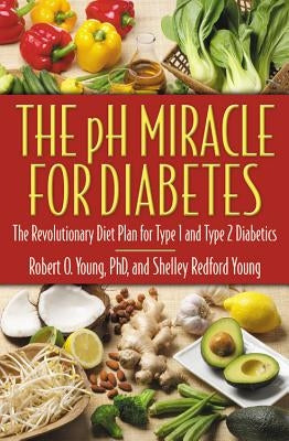 The PH Miracle for Diabetes: The Revolutionary Diet Plan for Type 1 and Type 2 Diabetics by Young, Robert O.