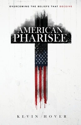 American Pharisee: Overcoming the Beliefs That Deceive by Hover, Kevin