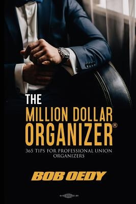The Million Dollar Organizer: 365 Tips for Professional Union Organizers by Oedy, Bob