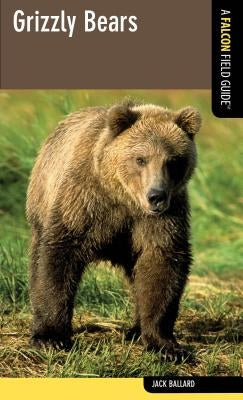 Grizzly Bears: A Falcon Field Guide, First Edition by Ballard, Jack