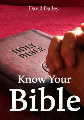 Know Your Bible: All 66 Books of the Bible Summarized and Explained by Dailey, David