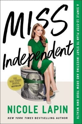 Miss Independent: A Simple 12-Step Plan to Start Investing and Grow Your Own Wealth by Lapin, Nicole