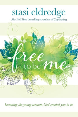 Free to Be Me: Becoming the Young Woman God Created You to Be by Eldredge, Stasi