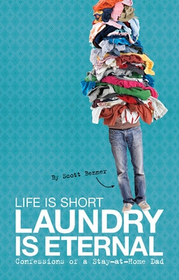 Life Is Short, Laundry Is Eternal: Confessions of a Stay-At-Home Dad by Benner, Scott