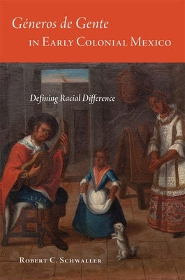 Generos de Gente in Early Colonial Mexico: Defining Racial Differences by Schwaller, Robert C.