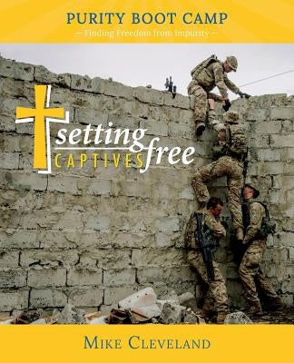 Setting Captives Free: Purity Boot Camp: Finding Freedom from Impurity by Cleveland, Mike