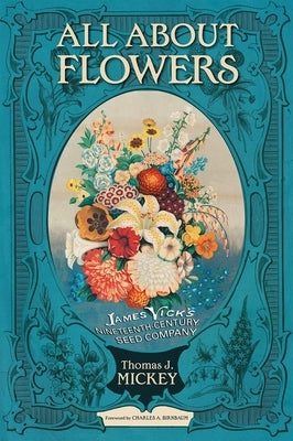 All about Flowers: James Vick's Nineteenth-Century Seed Company by Mickey, Thomas J.