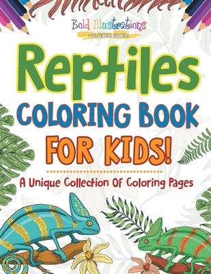 Reptiles Coloring Book For Kids! A Unique Collection Of Coloring Pages by Illustrations, Bold