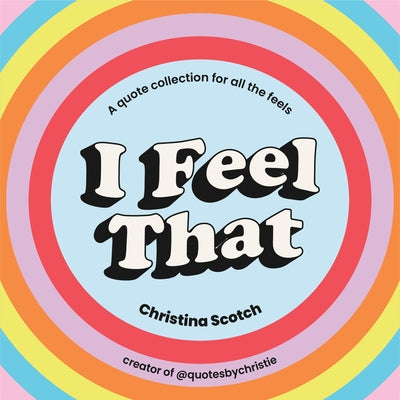 I Feel That: A Quote Collection for All the Feels by Scotch, Christina